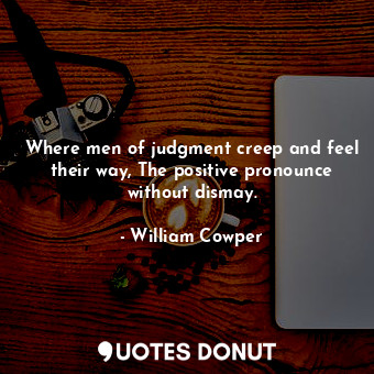  Where men of judgment creep and feel their way, The positive pronounce without d... - William Cowper - Quotes Donut