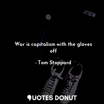  War is capitalism with the gloves off... - Tom Stoppard - Quotes Donut