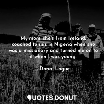  My mom, she&#39;s from Ireland, coached tennis in Nigeria when she was a mission... - Donal Logue - Quotes Donut