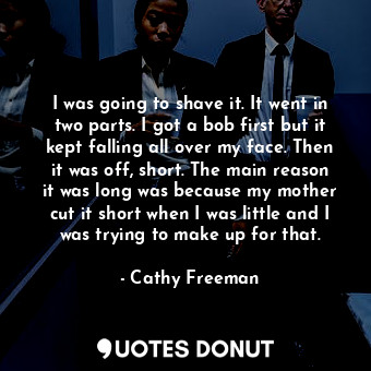  I was going to shave it. It went in two parts. I got a bob first but it kept fal... - Cathy Freeman - Quotes Donut