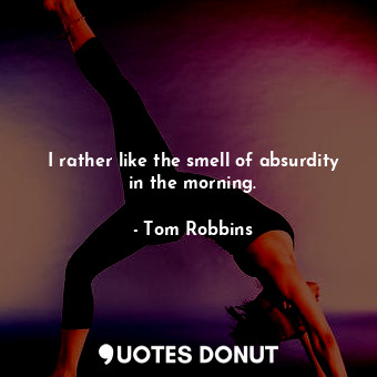  I rather like the smell of absurdity in the morning.... - Tom Robbins - Quotes Donut