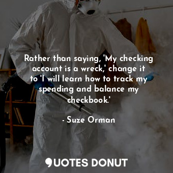  Rather than saying, &#39;My checking account is a wreck,&#39; change it to &#39;... - Suze Orman - Quotes Donut