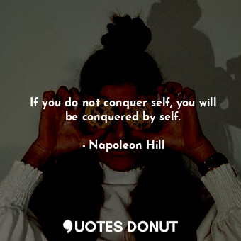  If you do not conquer self, you will be conquered by self.... - Napoleon Hill - Quotes Donut