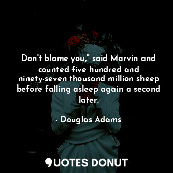 Don't blame you," said Marvin and counted five hundred and ninety-seven thousand million sheep before falling asleep again a second later.