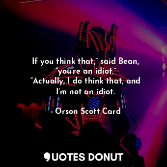  If you think that,” said Bean, “you’re an idiot.” “Actually, I do think that, an... - Orson Scott Card - Quotes Donut