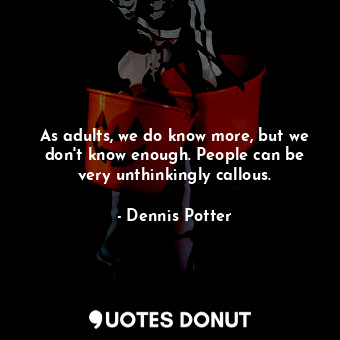  As adults, we do know more, but we don&#39;t know enough. People can be very unt... - Dennis Potter - Quotes Donut