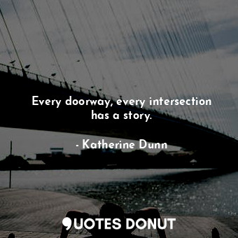  Every doorway, every intersection has a story.... - Katherine Dunn - Quotes Donut