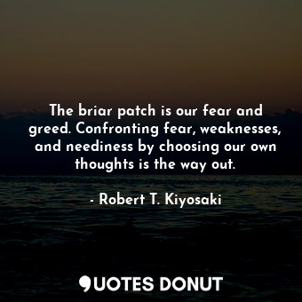 The briar patch is our fear and greed. Confronting fear, weaknesses, and neediness by choosing our own thoughts is the way out.