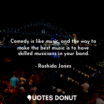  Comedy is like music, and the way to make the best music is to have skilled musi... - Rashida Jones - Quotes Donut