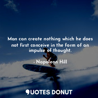  Man can create nothing which he does not first conceive in the form of an impuls... - Napoleon Hill - Quotes Donut