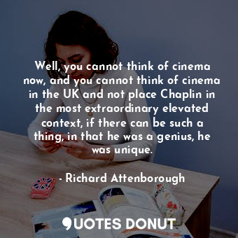  Well, you cannot think of cinema now, and you cannot think of cinema in the UK a... - Richard Attenborough - Quotes Donut