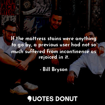  If the mattress stains were anything to go by, a previous user had not so much s... - Bill Bryson - Quotes Donut