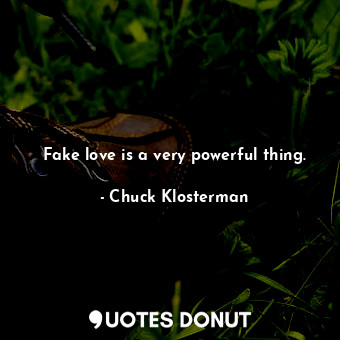  Fake love is a very powerful thing.... - Chuck Klosterman - Quotes Donut