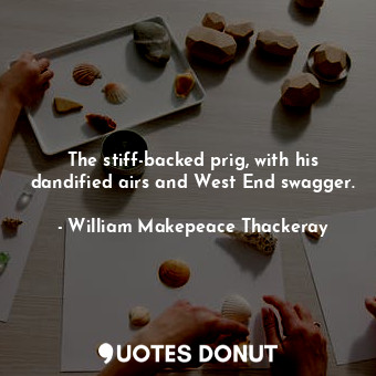  The stiff-backed prig, with his dandified airs and West End swagger.... - William Makepeace Thackeray - Quotes Donut