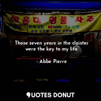  Those seven years in the cloister were the key to my life.... - Abbe Pierre - Quotes Donut