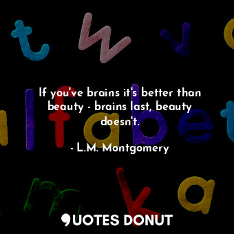  If you've brains it's better than beauty - brains last, beauty doesn't.... - L.M. Montgomery - Quotes Donut