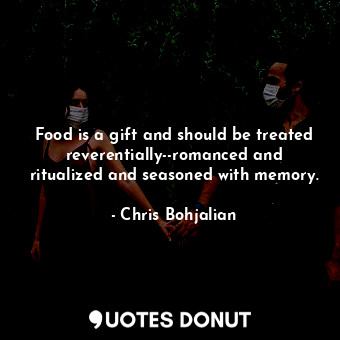  Food is a gift and should be treated reverentially--romanced and ritualized and ... - Chris Bohjalian - Quotes Donut