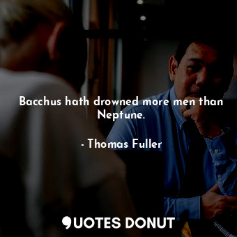  Bacchus hath drowned more men than Neptune.... - Thomas Fuller - Quotes Donut