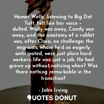  Homer Wells, listening to Big Dot Taft, felt like her voice – dulled. Wally was ... - John Irving - Quotes Donut