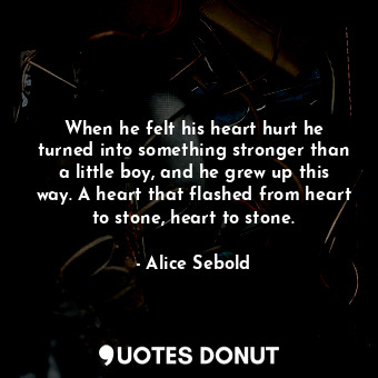  When he felt his heart hurt he turned into something stronger than a little boy,... - Alice Sebold - Quotes Donut