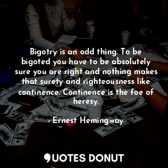  Bigotry is an odd thing. To be bigoted you have to be absolutely sure you are ri... - Ernest Hemingway - Quotes Donut