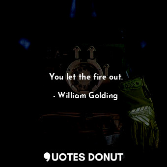  You let the fire out.... - William Golding - Quotes Donut