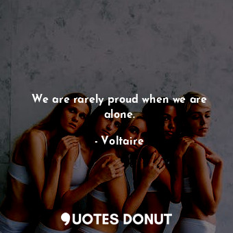  We are rarely proud when we are alone.... - Voltaire - Quotes Donut