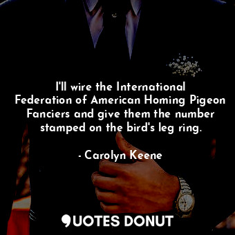  I'll wire the International Federation of American Homing Pigeon Fanciers and gi... - Carolyn Keene - Quotes Donut
