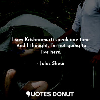  I saw Krishnamurti speak one time. And I thought, I&#39;m not going to live here... - Jules Shear - Quotes Donut