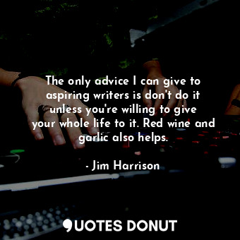  The only advice I can give to aspiring writers is don&#39;t do it unless you&#39... - Jim Harrison - Quotes Donut