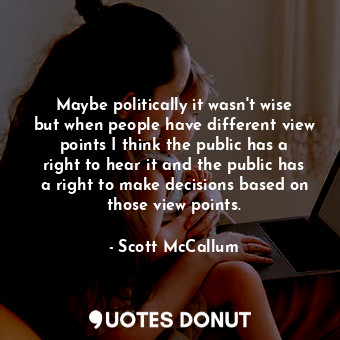 Maybe politically it wasn&#39;t wise but when people have different view points ... - Scott McCallum - Quotes Donut