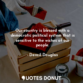  Our country is blessed with a democratic political system that is sensitive to t... - Denzil Douglas - Quotes Donut