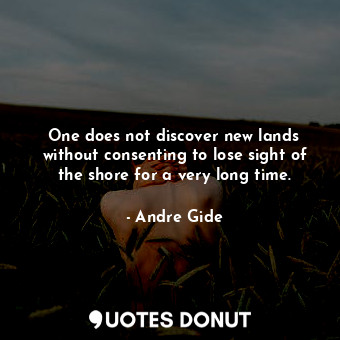  One does not discover new lands without consenting to lose sight of the shore fo... - Andre Gide - Quotes Donut
