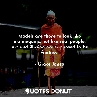  Models are there to look like mannequins, not like real people. Art and illusion... - Grace Jones - Quotes Donut