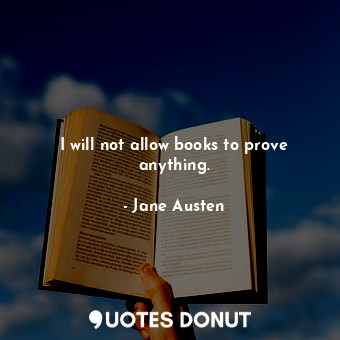  I will not allow books to prove anything.... - Jane Austen - Quotes Donut