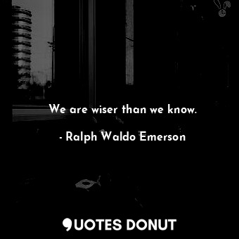  We are wiser than we know.... - Ralph Waldo Emerson - Quotes Donut