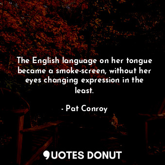 The English language on her tongue became a smoke-screen, without her eyes changing expression in the least.