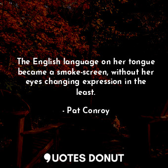  The English language on her tongue became a smoke-screen, without her eyes chang... - Pat Conroy - Quotes Donut