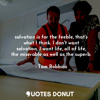  salvation is for the feeble, that's what I think. I don't want salvation, I want... - Tom Robbins - Quotes Donut