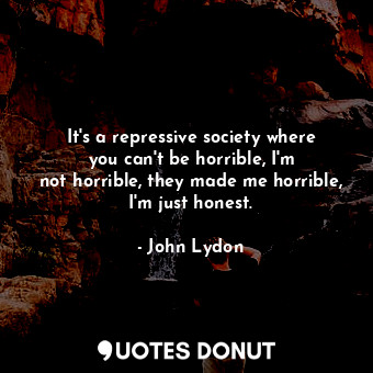  It&#39;s a repressive society where you can&#39;t be horrible, I&#39;m not horri... - John Lydon - Quotes Donut