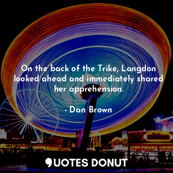  On the back of the Trike, Langdon looked ahead and immediately shared her appreh... - Dan Brown - Quotes Donut