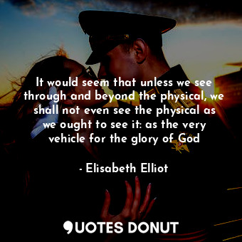  It would seem that unless we see through and beyond the physical, we shall not e... - Elisabeth Elliot - Quotes Donut