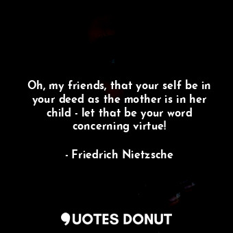  Oh, my friends, that your self be in your deed as the mother is in her child - l... - Friedrich Nietzsche - Quotes Donut