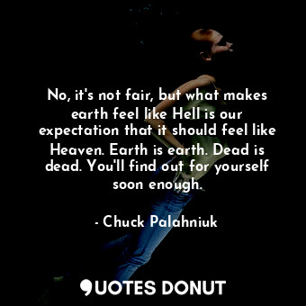  No, it's not fair, but what makes earth feel like Hell is our expectation that i... - Chuck Palahniuk - Quotes Donut