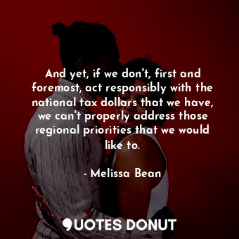  And yet, if we don&#39;t, first and foremost, act responsibly with the national ... - Melissa Bean - Quotes Donut