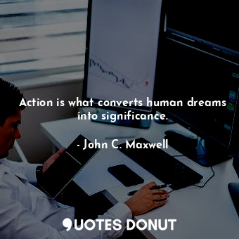  Action is what converts human dreams into significance.... - John C. Maxwell - Quotes Donut
