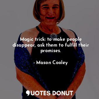  Magic trick: to make people disappear, ask them to fulfill their promises.... - Mason Cooley - Quotes Donut