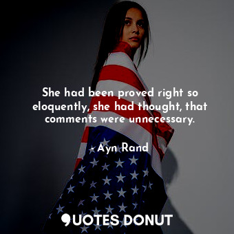  She had been proved right so eloquently, she had thought, that comments were unn... - Ayn Rand - Quotes Donut