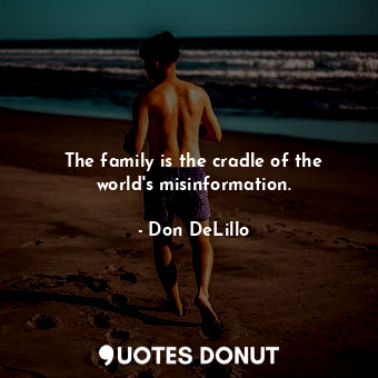 The family is the cradle of the world's misinformation.