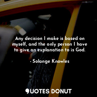  Any decision I make is based on myself, and the only person I have to give an ex... - Solange Knowles - Quotes Donut